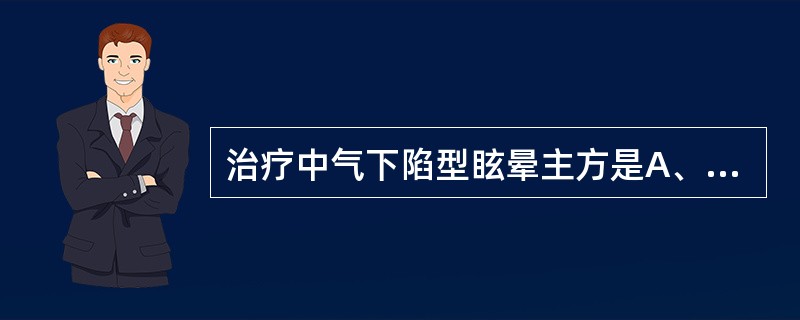 治疗中气下陷型眩晕主方是A、四物汤B、归脾汤C、八珍汤D、补中益气汤E、当归补血