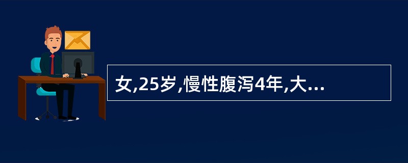 女,25岁,慢性腹泻4年,大便每天4~5次,常带少量脓血,大便培养阴性。纤维结肠