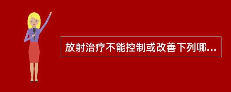 放射治疗不能控制或改善下列哪项支气管肺癌的并发症A、支气管阻塞引起的呼吸困难B、