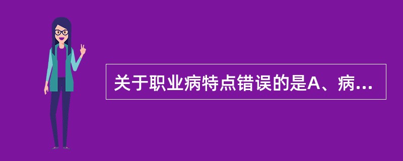 关于职业病特点错误的是A、病因明确B、存在剂量一反应关系C、病因大多数可定量测定