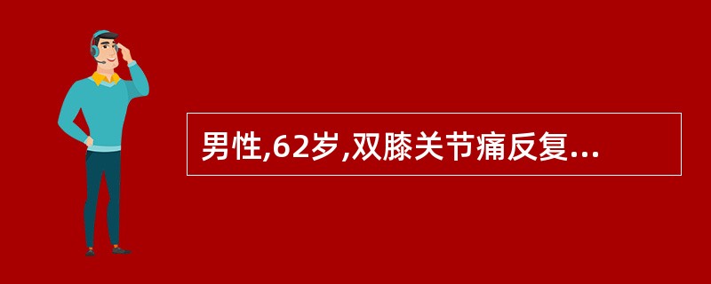 男性,62岁,双膝关节痛反复发作15年,加重2年。膝关节X线片示,骨质疏松,髁间