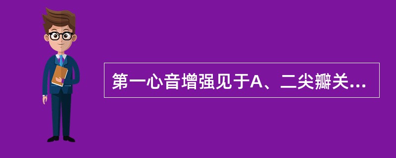 第一心音增强见于A、二尖瓣关闭不全B、二尖瓣狭窄C、左心衰竭D、心肌梗死E、一度