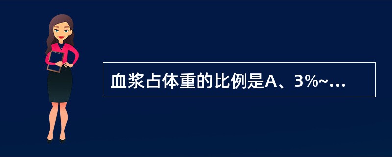 血浆占体重的比例是A、3%~4%B、4%~5%C、5%~6%D、6%~7%E、7