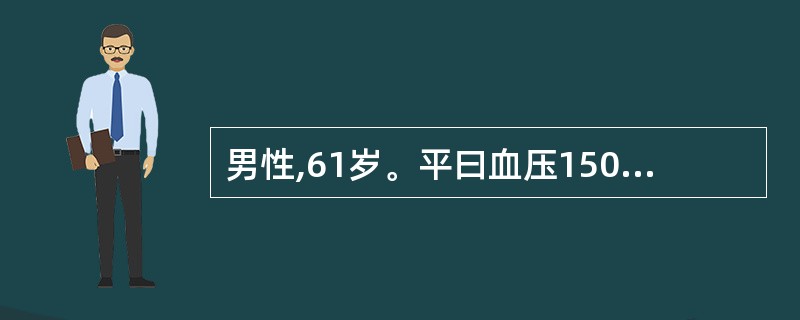 男性,61岁。平曰血压150~160£¯100~110mmHg,因情绪激动突然头