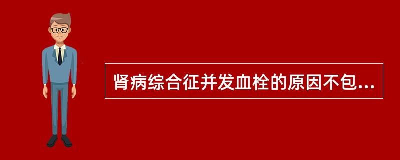 肾病综合征并发血栓的原因不包括A、血液浓缩及高脂血症造成血液黏度增加B、凝血,抗