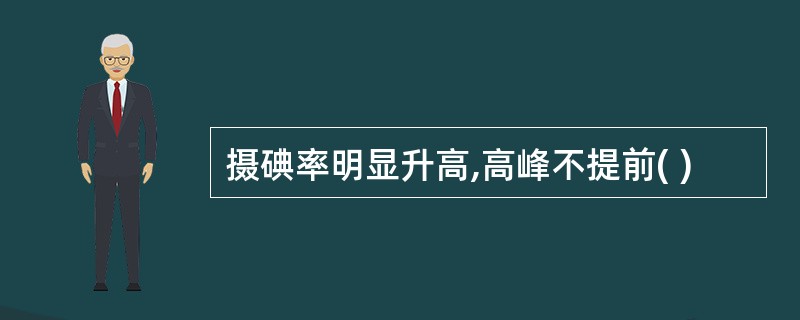 摄碘率明显升高,高峰不提前( )