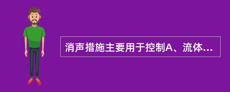 消声措施主要用于控制A、流体动力性噪声B、机械性噪声C、电磁性噪声D、高频噪声E