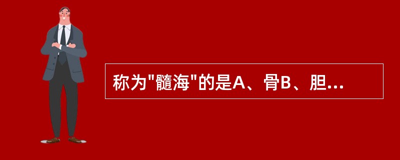 称为"髓海"的是A、骨B、胆C、髓D、脑E、女子胞