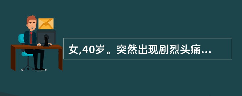 女,40岁。突然出现剧烈头痛、项枕部痛和呕吐8小时,不发热。无高血压病史。体检: