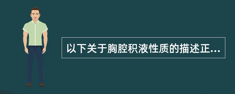 以下关于胸腔积液性质的描述正确的是A、胸腔积液蛋白含量6.8D、类风湿胸膜炎胸腔