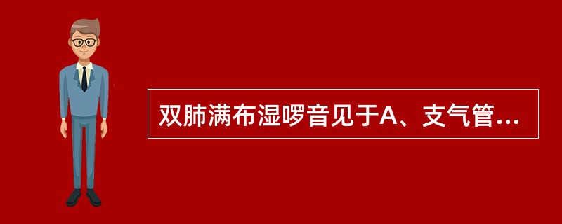 双肺满布湿啰音见于A、支气管哮喘B、支气管扩张症C、肺结核D、急性肺水肿E、支气