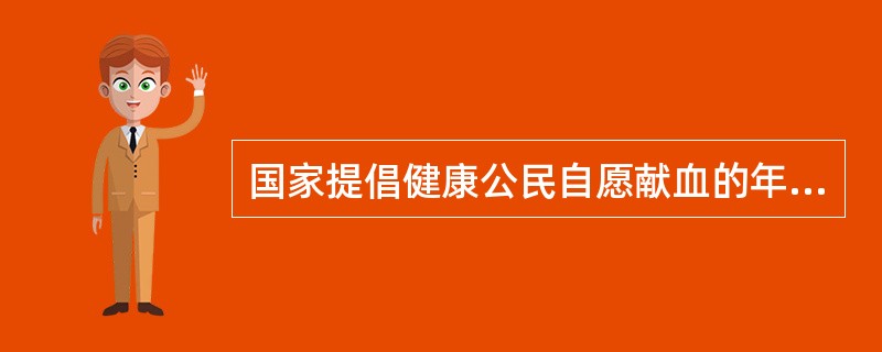 国家提倡健康公民自愿献血的年龄是A、十八周岁至四十五周岁B、十八周岁至五十周岁C