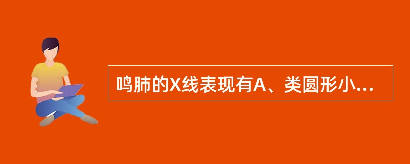 鸣肺的X线表现有A、类圆形小阴影B、不规则形小阴影C、大阴影D、胸膜和肺门改变E