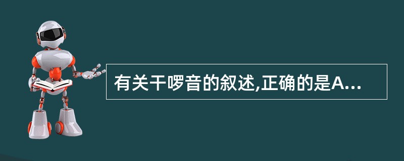 有关干啰音的叙述,正确的是A、高调干啰音多起源于较小的支气管或细支气管,又称哨笛