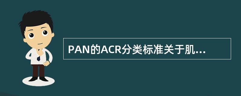 PAN的ACR分类标准关于肌痛、无力或下肢触痛的定义不包括A、弥漫性肌痛B、肌无