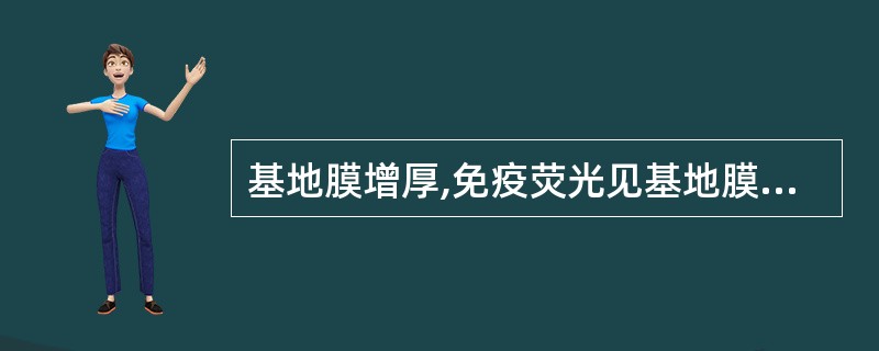 基地膜增厚,免疫荧光见基地膜周围有Ig和补体沉积