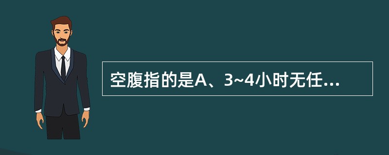 空腹指的是A、3~4小时无任何热量摄入B、5~6小时无任何热量摄入C、2~3小时