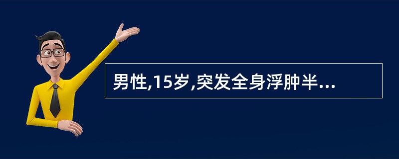 男性,15岁,突发全身浮肿半个月。查体:BP 120£¯70mmHg,眼睑和双下