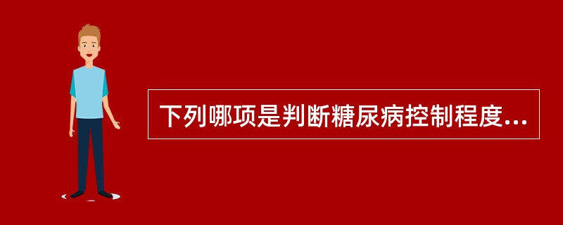 下列哪项是判断糖尿病控制程度的最好指标A、空腹血糖B、糖化血红蛋白C、24小时尿