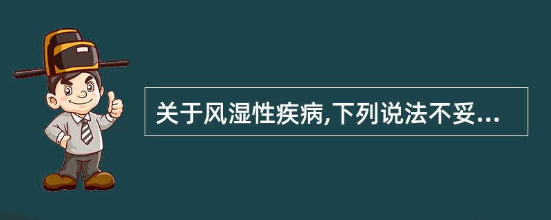 关于风湿性疾病,下列说法不妥的是A、病程多呈慢性,常有反复发作和缓解B、病变常累