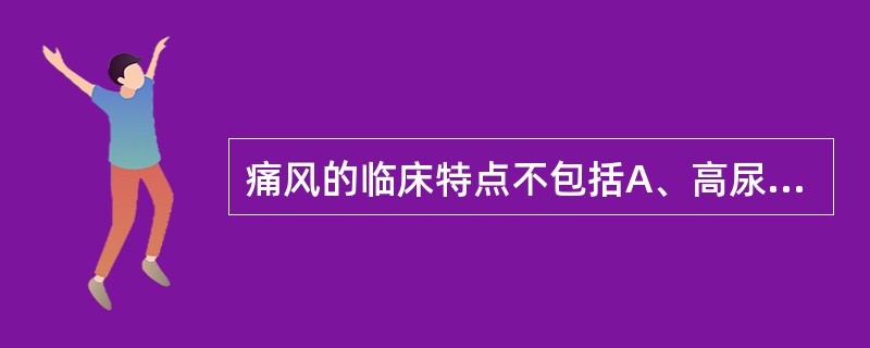 痛风的临床特点不包括A、高尿酸血症B、痛风性关节炎C、痛风石沉积D、关节畸形E、