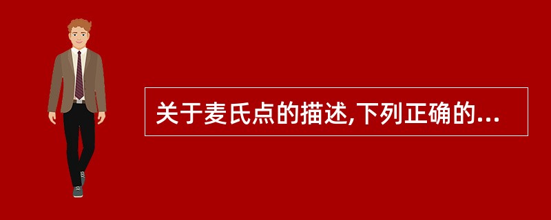 关于麦氏点的描述,下列正确的是A、两髂前上棘连线与通过耻骨结节所做垂直线的交点上