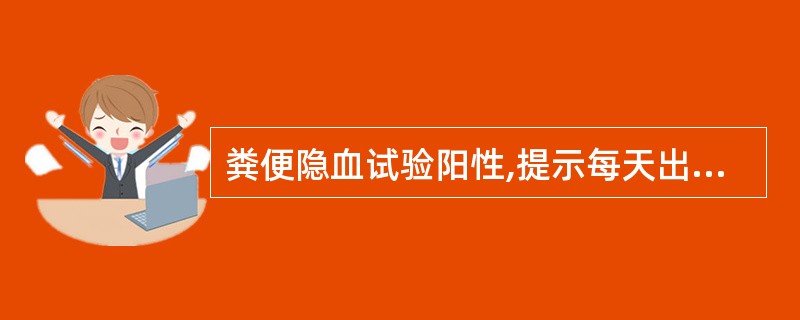 粪便隐血试验阳性,提示每天出血量超过A、10mlB、30mlC、50mlD、20