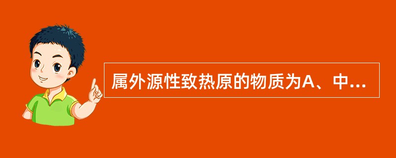 属外源性致热原的物质为A、中性粒细胞B、嗜酸性粒细胞C、抗原抗体复合物D、白细胞