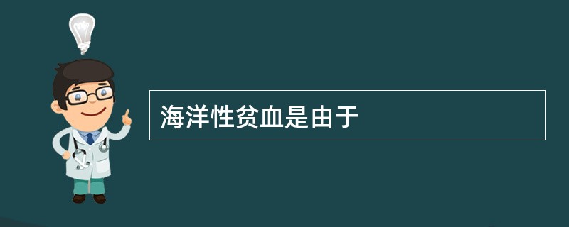 海洋性贫血是由于