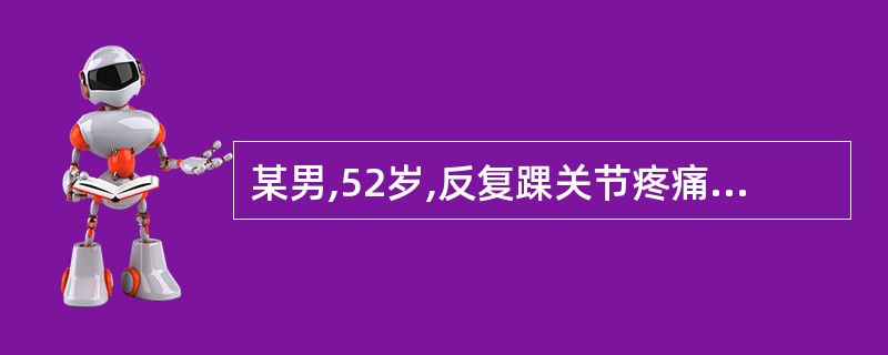 某男,52岁,反复踝关节疼痛2年,患者疼痛多在夜间发作,呈间歇性。查:右踝关节有