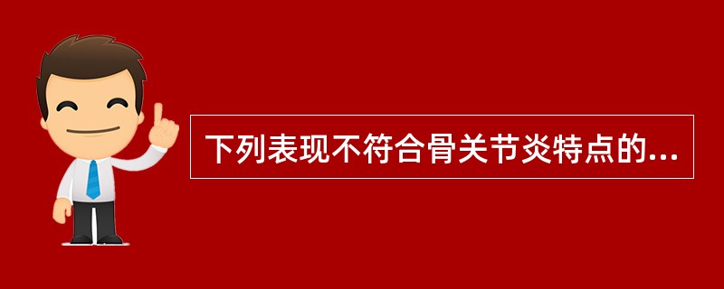 下列表现不符合骨关节炎特点的是A、表现为关节疼痛、骨性膨大B、慢性起病、进展缓慢