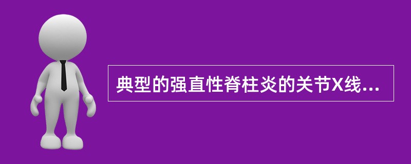 典型的强直性脊柱炎的关节X线片可显示A、骨质增生B、骨端骨质疏松C、软骨破坏,关