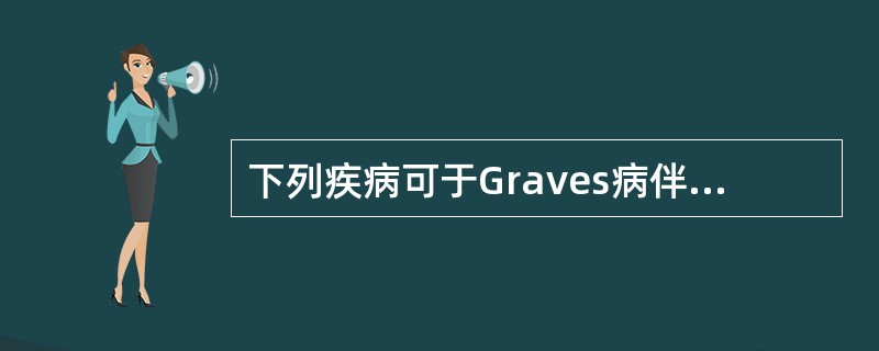 下列疾病可于Graves病伴发的是A、1型糖尿病B、慢性特发性肾上腺皮质功能减退