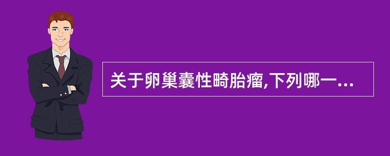 关于卵巢囊性畸胎瘤,下列哪一项是错误的:()。