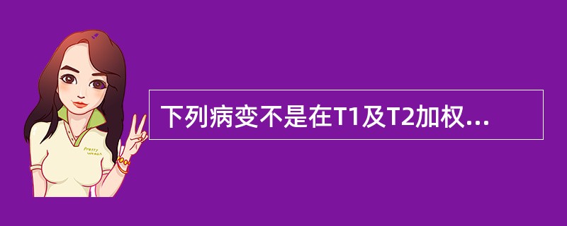 下列病变不是在T1及T2加权像上均呈高信号的是:()。