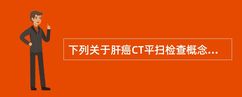 下列关于肝癌CT平扫检查概念错误的是:()。