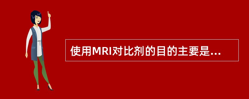 使用MRI对比剂的目的主要是:()。A、增加病灶的信号强度B、降低病灶的信号强度