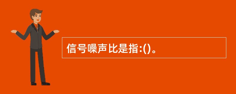 信号噪声比是指:()。