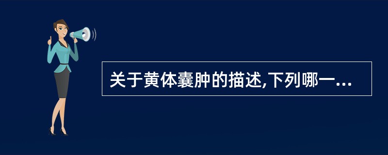 关于黄体囊肿的描述,下列哪一项是错误的:()。