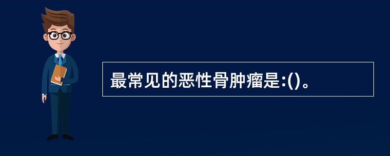 最常见的恶性骨肿瘤是:()。