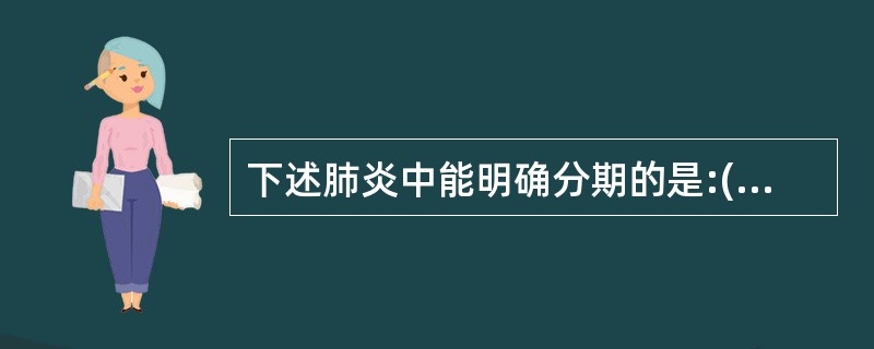 下述肺炎中能明确分期的是:()。A、支气管肺炎B、支原体肺炎C、过敏性肺炎D、金