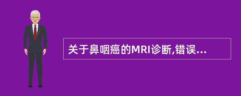 关于鼻咽癌的MRI诊断,错误的是()。A、鼻咽癌占鼻咽部恶性肿瘤的98%以上B、