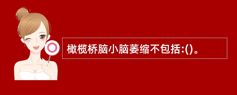 橄榄桥脑小脑萎缩不包括:()。
