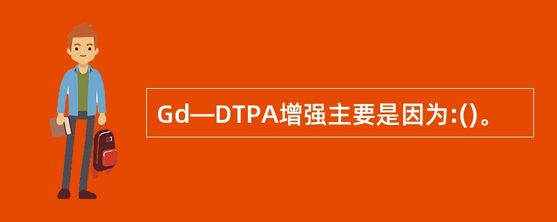 Gd—DTPA增强主要是因为:()。