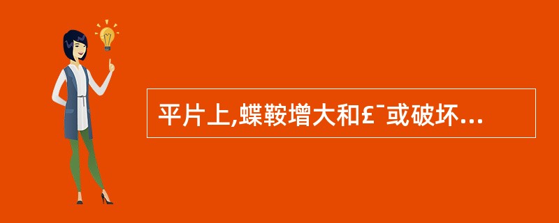 平片上,蝶鞍增大和£¯或破坏见于下述情况()。A、垂体瘤、视交叉胶质瘤、颅咽管瘤