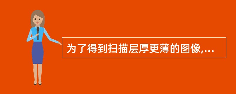 为了得到扫描层厚更薄的图像,可以:()。A、增加层面选择方向的梯度场强,减小射频