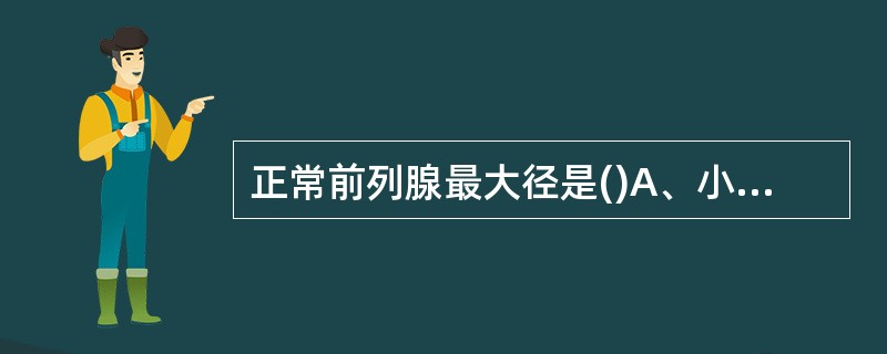 正常前列腺最大径是()A、小于3.5cmB、小于4cmC、小于4.5cmD、小于