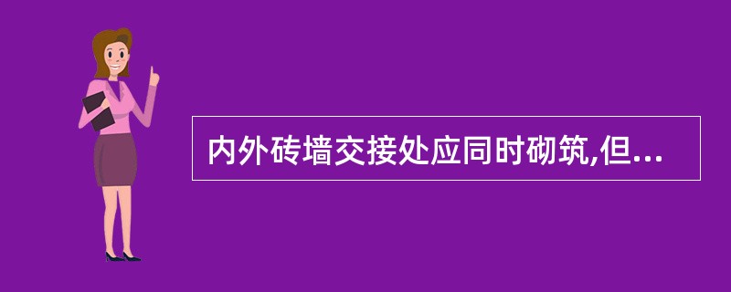 内外砖墙交接处应同时砌筑,但不能时应留()。A、斜槎B、直槎C、凸槎D、均可 -