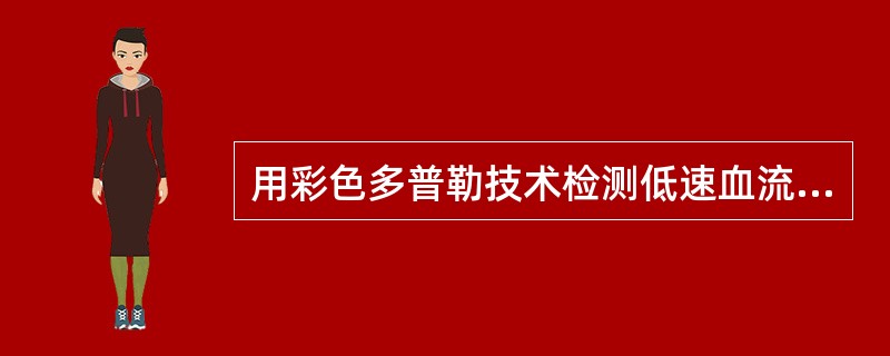 用彩色多普勒技术检测低速血流(<0.05m£¯s)的正确方法是:()。