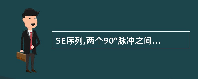 SE序列,两个90°脉冲之间的时间为:()。